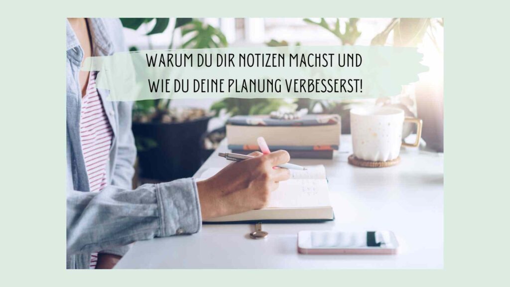 Warum du dir Notizen machst und wie du deine Planung verbesserst!