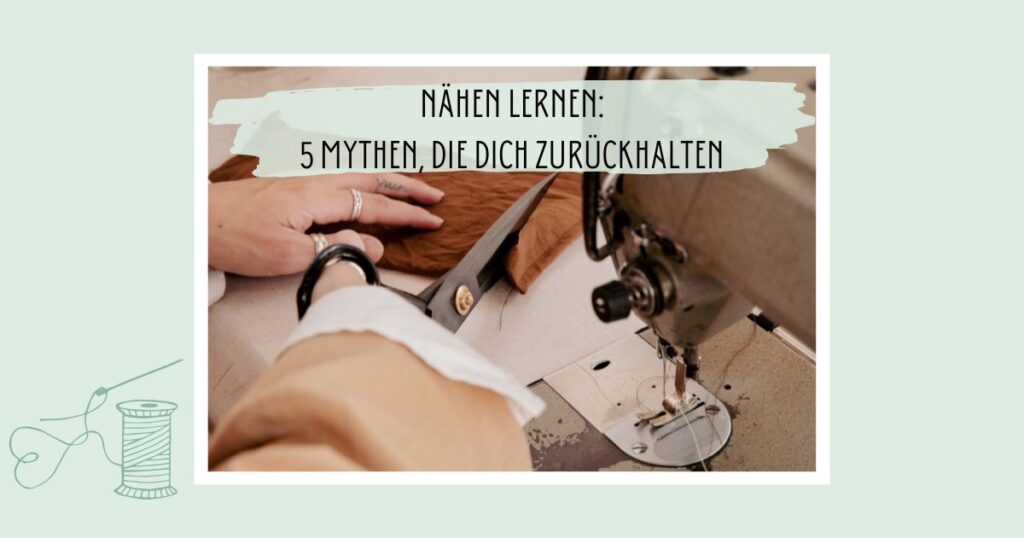Nähen lernen: 5 Mythen, die dich zurückhalten